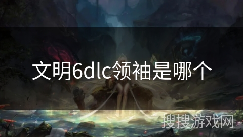 文明6dlc领袖是哪个