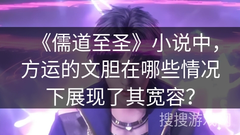 《儒道至圣》小说中，方运的文胆在哪些情况下展现了其宽容？