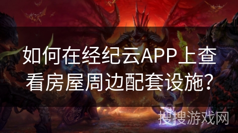 如何在经纪云APP上查看房屋周边配套设施？