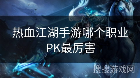 热血江湖手游哪个职业PK最厉害