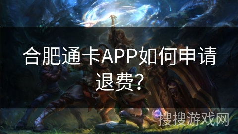 合肥通卡APP如何申请退费？