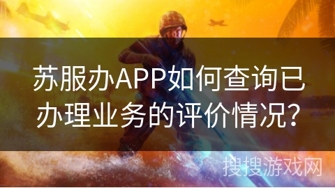 苏服办APP如何查询已办理业务的评价情况？
