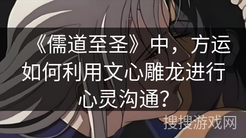 《儒道至圣》中，方运如何利用文心雕龙进行心灵沟通？