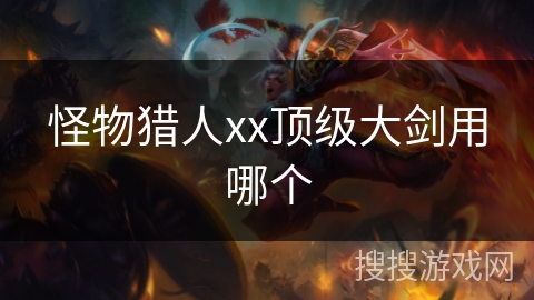 怪物猎人xx顶级大剑用哪个