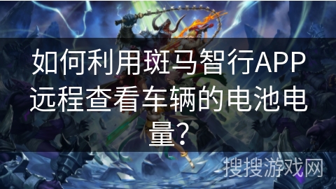 如何利用斑马智行APP远程查看车辆的电池电量？