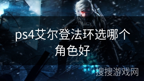 ps4艾尔登法环选哪个角色好