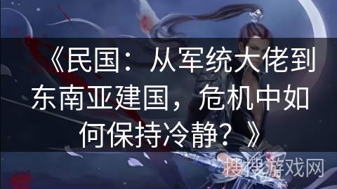 《民国：从军统大佬到东南亚建国，危机中如何保持冷静？》