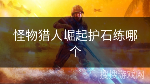 怪物猎人崛起护石练哪个