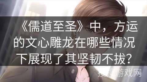《儒道至圣》中，方运的文心雕龙在哪些情况下展现了其坚韧不拔？