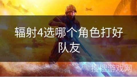 辐射4选哪个角色打好队友