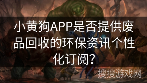 小黄狗APP是否提供废品回收的环保资讯个性化订阅？