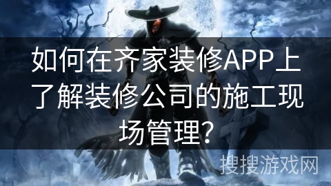 如何在齐家装修APP上了解装修公司的施工现场管理？
