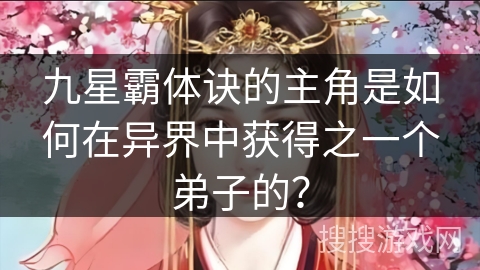 九星霸体诀的主角是如何在异界中获得之一个弟子的？
