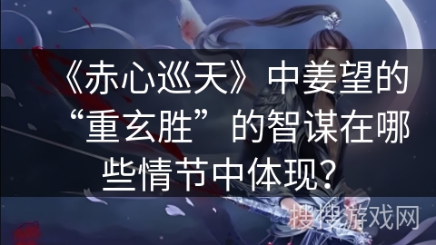 《赤心巡天》中姜望的“重玄胜”的智谋在哪些情节中体现？