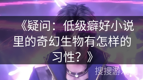 《疑问：低级癖好小说里的奇幻生物有怎样的习性？》