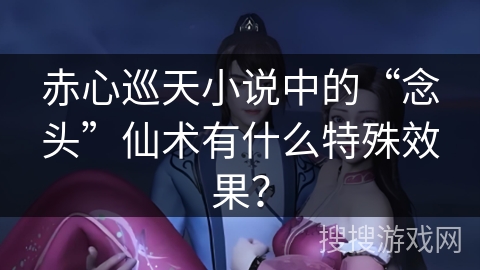 赤心巡天小说中的“念头”仙术有什么特殊效果？