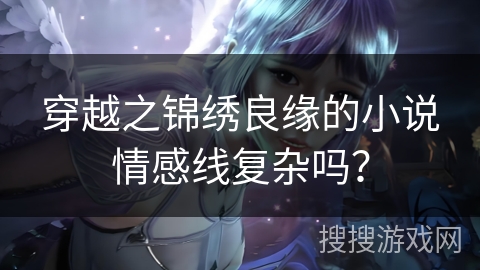 穿越之锦绣良缘的小说情感线复杂吗？