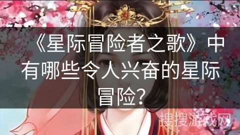 《星际冒险者之歌》中有哪些令人兴奋的星际冒险？