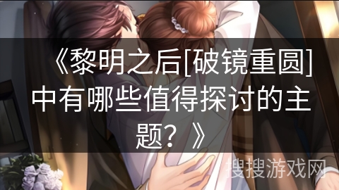 《黎明之后[破镜重圆]中有哪些值得探讨的主题？》