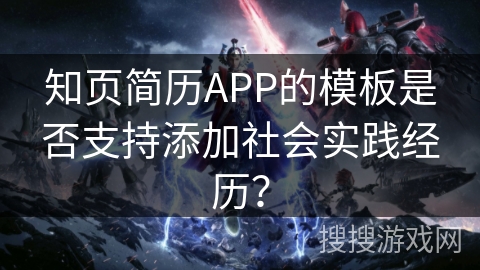 知页简历APP的模板是否支持添加社会实践经历？