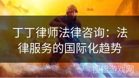 丁丁律师法律咨询：法律服务的国际化趋势