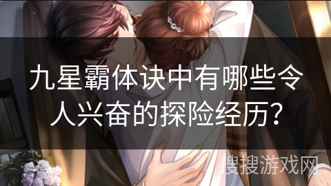 九星霸体诀中有哪些令人兴奋的探险经历？