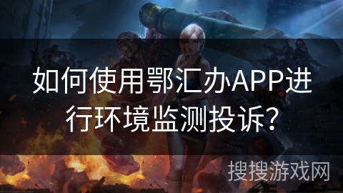 如何使用鄂汇办APP进行环境监测投诉？