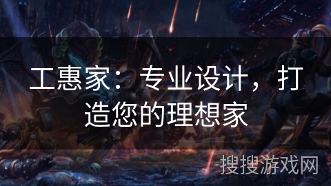 工惠家：专业设计，打造您的理想家