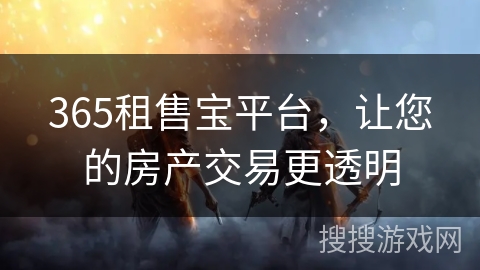 365租售宝平台，让您的房产交易更透明