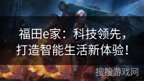 福田e家：科技领先，打造智能生活新体验！
