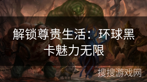 解锁尊贵生活：环球黑卡魅力无限