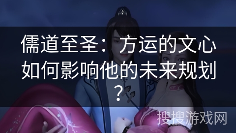 儒道至圣：方运的文心如何影响他的未来规划？