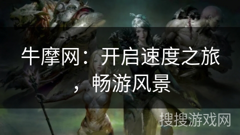 牛摩网：开启速度之旅，畅游风景