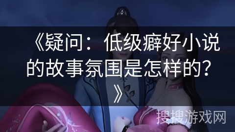 《疑问：低级癖好小说的故事氛围是怎样的？》