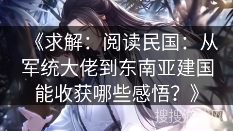 《求解：阅读民国：从军统大佬到东南亚建国能收获哪些感悟？》