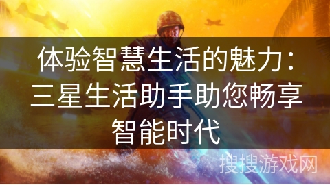 体验智慧生活的魅力：三星生活助手助您畅享智能时代