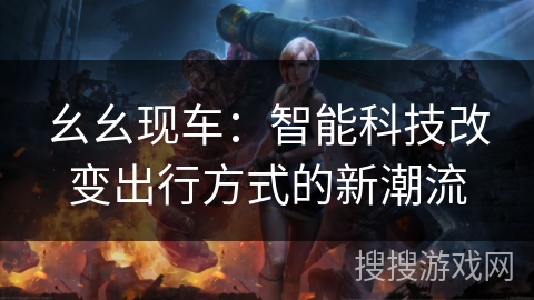 幺幺现车：智能科技改变出行方式的新潮流