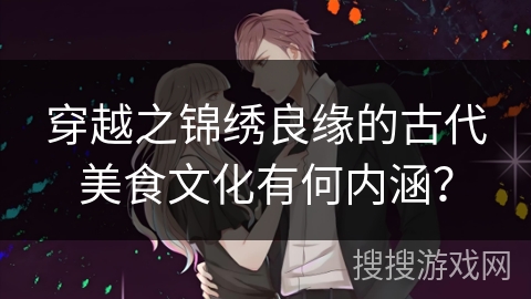 穿越之锦绣良缘的古代美食文化有何内涵？