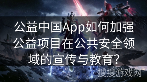 公益中国App如何加强公益项目在公共安全领域的宣传与教育？