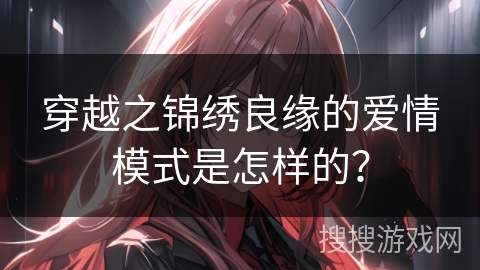 穿越之锦绣良缘的爱情模式是怎样的？