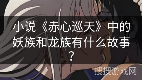 小说《赤心巡天》中的妖族和龙族有什么故事？