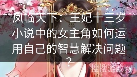 凤临天下：王妃十三岁小说中的女主角如何运用自己的智慧解决问题？