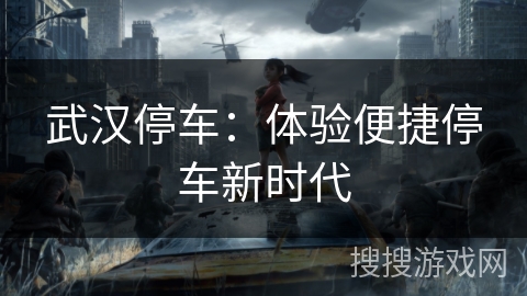 武汉停车：体验便捷停车新时代