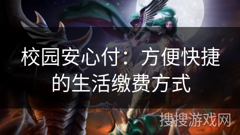 校园安心付：方便快捷的生活缴费方式