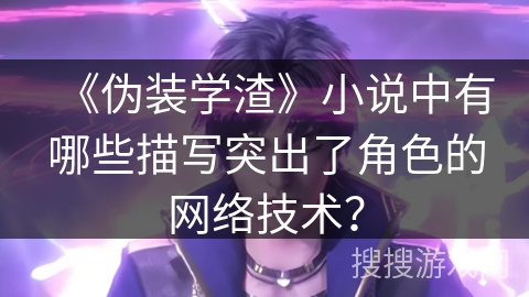 《伪装学渣》小说中有哪些描写突出了角色的网络技术？