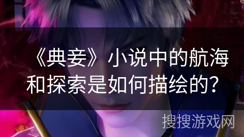 《典妾》小说中的航海和探索是如何描绘的？