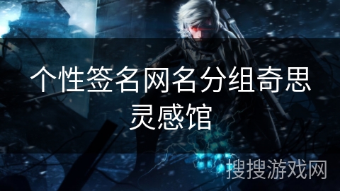 个性签名网名分组奇思灵感馆