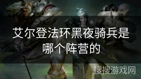艾尔登法环黑夜骑兵是哪个阵营的