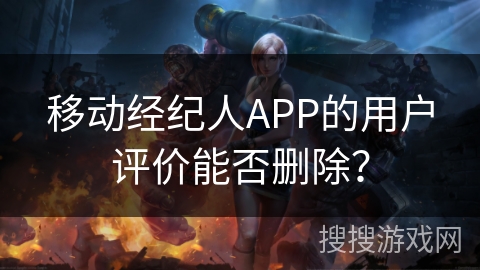 移动经纪人APP的用户评价能否删除？