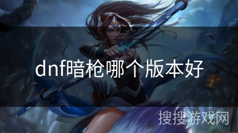 dnf暗枪哪个版本好